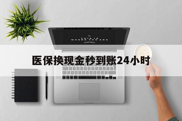 贵阳医保换现金秒到账24小时(医保变现金)