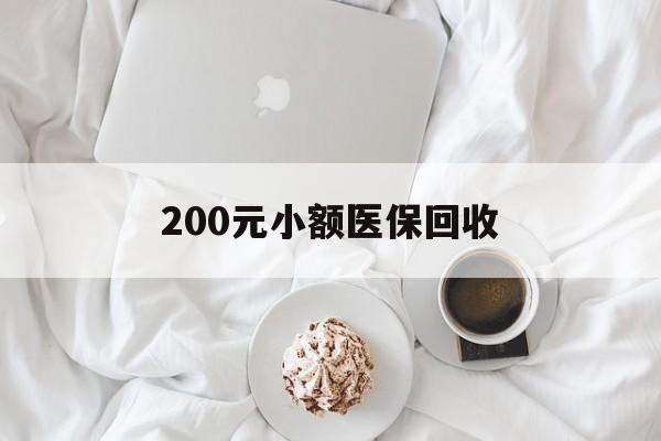 贵阳200元小额医保回收(小额医保取现)