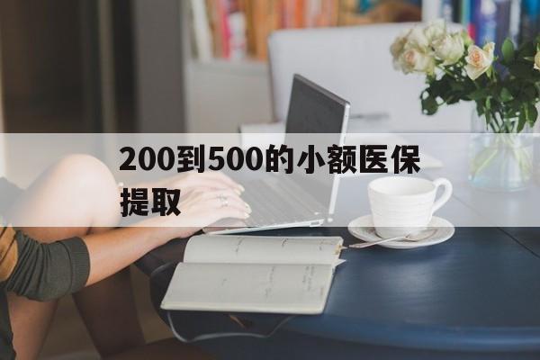 贵阳200到500的小额医保提取(小额医保300以内提取)