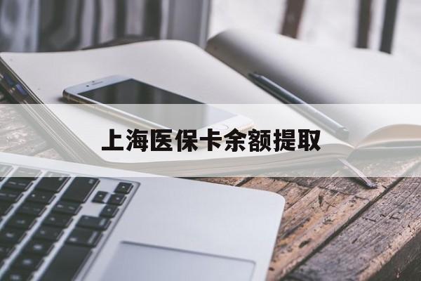 贵阳上海医保卡余额提取(上海医保卡余额提取方法)