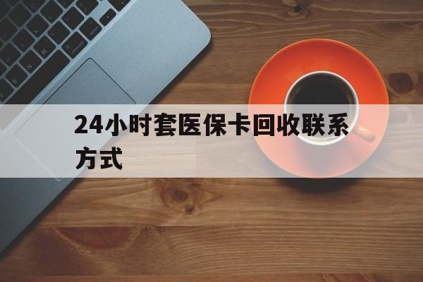 贵阳24小时套医保卡回收联系方式(回收医保卡电话)