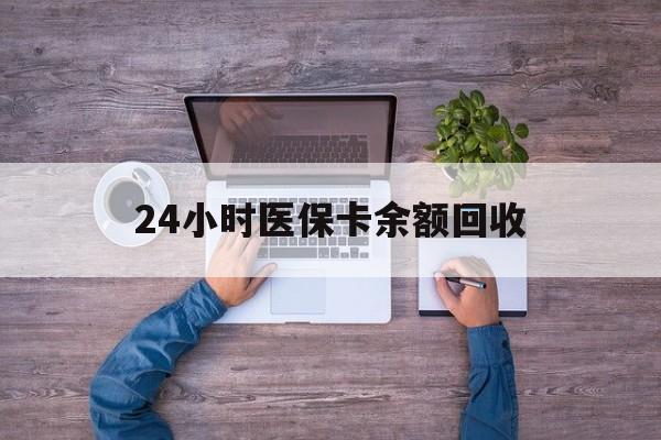 贵阳24小时医保卡余额回收(医保卡回收是什么意思)