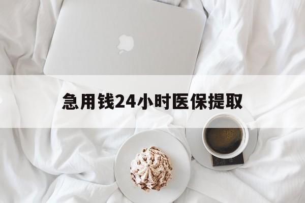 贵阳急用钱24小时医保提取(急用钱24小时套医保卡)