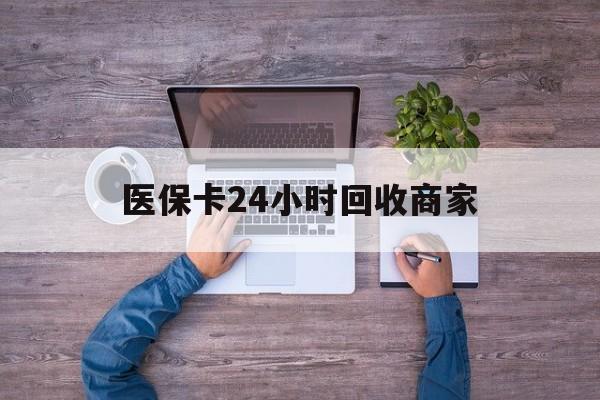 贵阳医保卡24小时回收商家(医保卡回收电话)