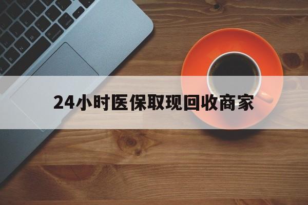 贵阳24小时医保取现回收商家(求一个套医保卡的黄牛)