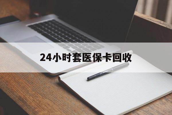 贵阳24小时套医保卡回收(高价回收医保卡)