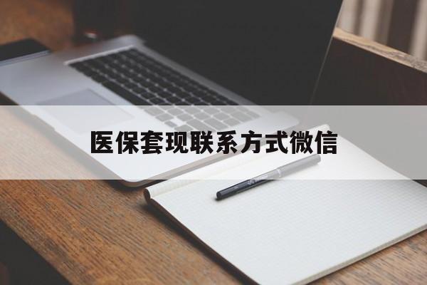 贵阳医保套现联系方式微信(医保套现的联系方式)