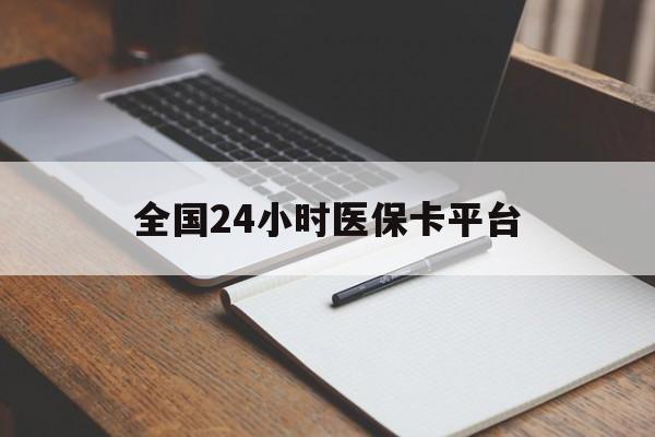 贵阳全国24小时医保卡平台(24小时医疗免费咨询)