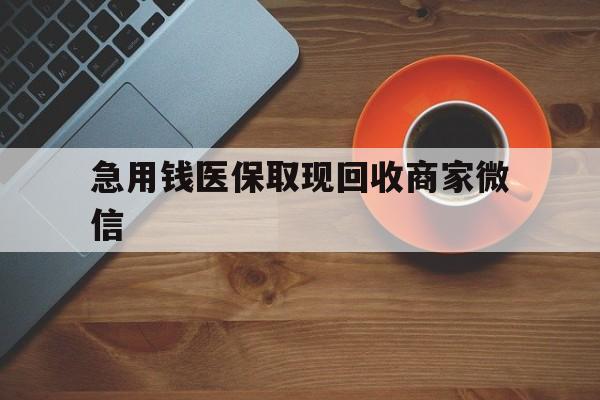 贵阳急用钱医保取现回收商家微信(石家庄急用钱套医保卡联系方式渠道)