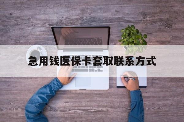 贵阳急用钱医保卡套取联系方式(24小时套医保卡联系方式)