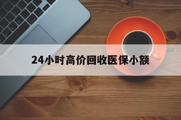 贵阳24小时高价回收医保小额(求一个套医保卡的黄牛)