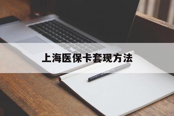 贵阳上海医保卡套现方法(上海医保卡提现中介)