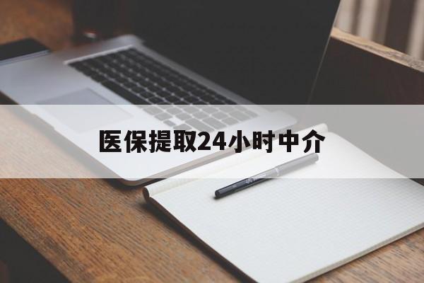 贵阳医保提取24小时中介(医保提取24小时中介代办)