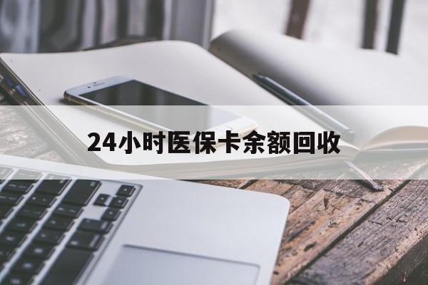 贵阳24小时医保卡余额回收(24小时医保卡余额回收什么意思)