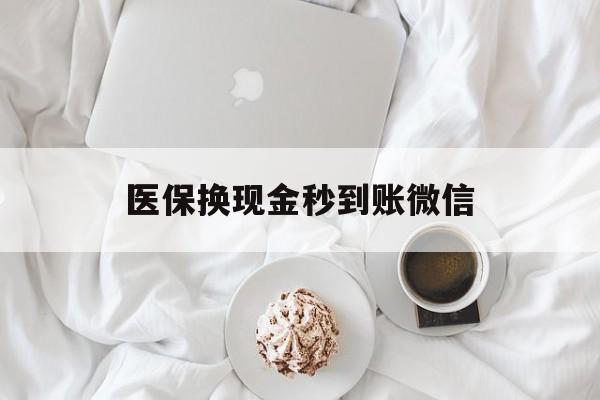 贵阳医保换现金秒到账微信(医保换现金秒到账微信是真的吗)