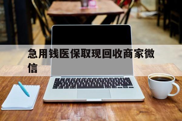 贵阳急用钱医保取现回收商家微信(私人回收微信联系方式)