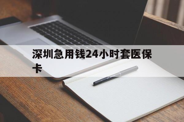 贵阳深圳急用钱24小时套医保卡(24小时套医保卡联系方式)