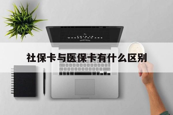 贵阳社保卡与医保卡有什么区别(社保卡和医保的区别是哪里?)