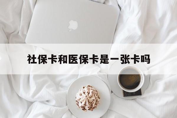 贵阳社保卡和医保卡是一张卡吗(社保卡和医保卡是一张卡吗?)
