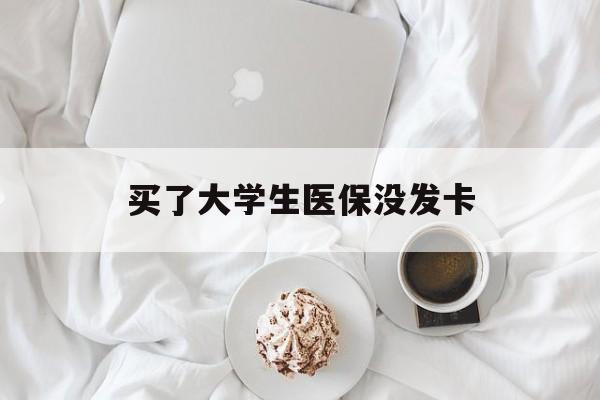 贵阳买了大学生医保没发卡(买了大学生医保没发卡可以用吗)
