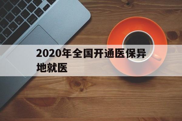 贵阳2020年全国开通医保异地就医(2020年全国开通医保异地就医医院)